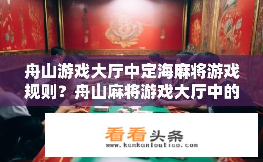 舟山游戏大厅中定海麻将游戏规则？舟山麻将游戏大厅中的定海麻将规则是什么？