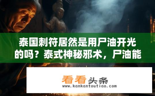 泰国刺符居然是用尸油开光的吗？泰式神秘邪术，尸油能否用于驱邪开光？
