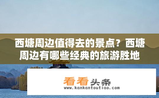 西塘周边值得去的景点？西塘周边有哪些经典的旅游胜地推荐？