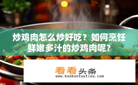 炒鸡肉怎么炒好吃？如何烹饪鲜嫩多汁的炒鸡肉呢？