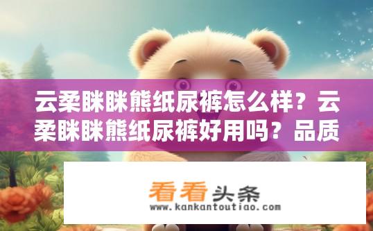 云柔眯眯熊纸尿裤怎么样？云柔眯眯熊纸尿裤好用吗？品质可靠吗？