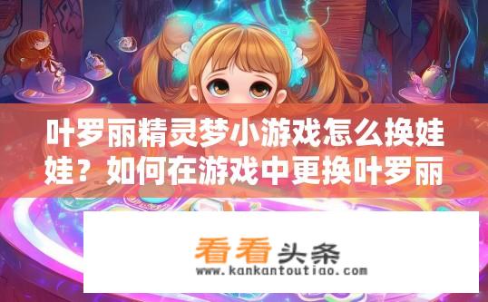 叶罗丽精灵梦小游戏怎么换娃娃？如何在游戏中更换叶罗丽精灵之子娃娃?