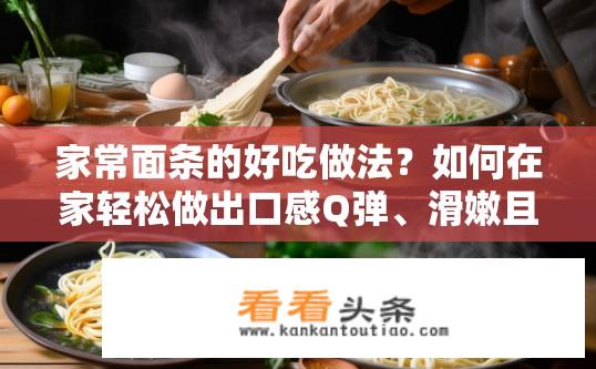 家常面条的好吃做法？如何在家轻松做出口感Q弹、滑嫩且营养丰富的面条?