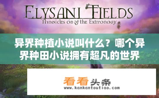 异界种植小说叫什么？哪个异界种田小说拥有超凡的世界设定与宏大宏大的剧情描绘?