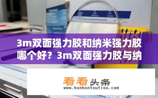3m双面强力胶和纳米强力胶哪个好？3m双面强力胶与纳米强力胶区别在哪？哪种更耐用?