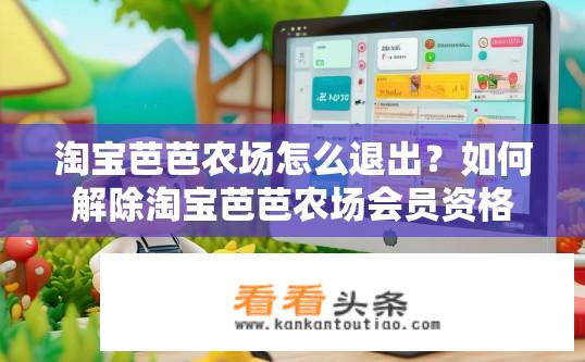 淘宝芭芭农场怎么退出？如何解除淘宝芭芭农场会员资格?