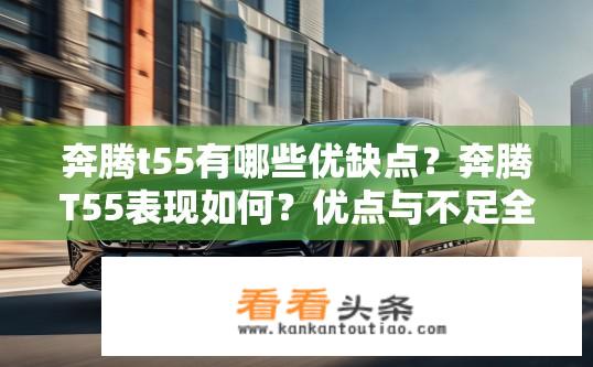 奔腾t55有哪些优缺点？奔腾T55表现如何？优点与不足全面解析