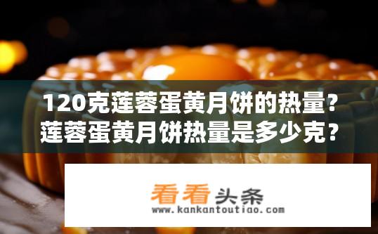 120克莲蓉蛋黄月饼的热量？莲蓉蛋黄月饼热量是多少克？