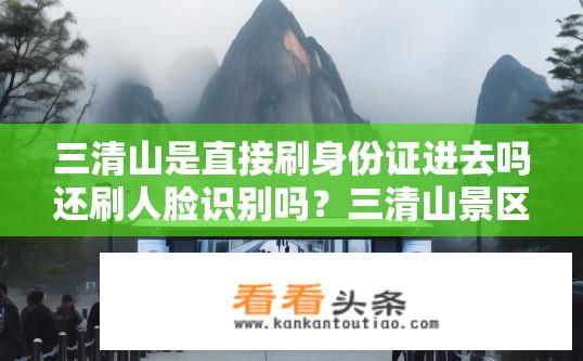 三清山是直接刷身份证进去吗还刷人脸识别吗？三清山景区是否仅需使用有效身份证进入？需要配合人脸识别验证吗？