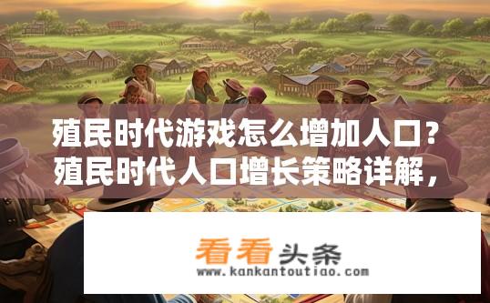 殖民时代游戏怎么增加人口？殖民时代人口增长策略详解，如何通过资源分配和活动创新提高人口增长效率？