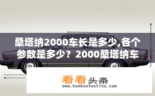 桑塔纳2000车长是多少,各个参数是多少？2000桑塔纳车长数据，车身长度、宽度与高度分析