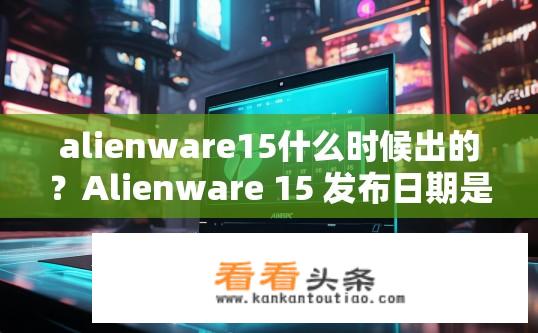 alienware15什么时候出的？Alienware 15 发布日期是什么时候？