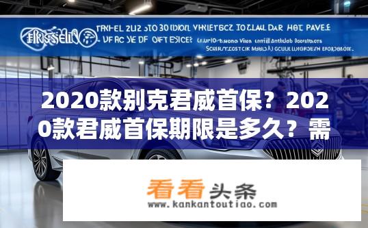 2020款别克君威首保？2020款君威首保期限是多久？需要预约吗？