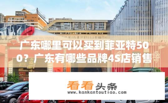 广东哪里可以买到菲亚特500？广东有哪些品牌4S店销售菲亚特500?