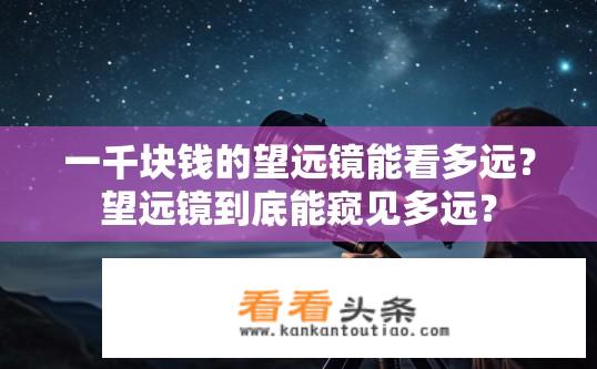 一千块钱的望远镜能看多远？望远镜到底能窥见多远？