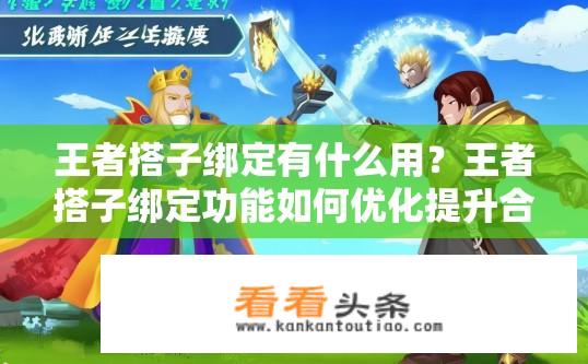 王者搭子绑定有什么用？王者搭子绑定功能如何优化提升合作效率与互动效果？