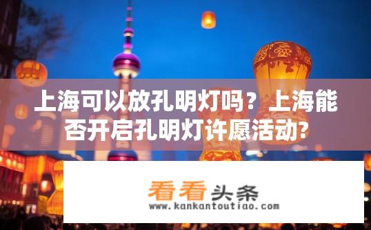 上海可以放孔明灯吗？上海能否开启孔明灯许愿活动?