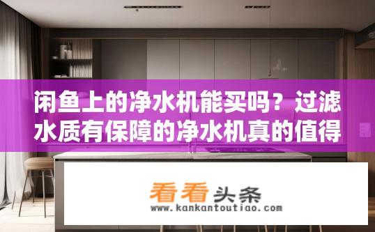 闲鱼上的净水机能买吗？过滤水质有保障的净水机真的值得购买吗?