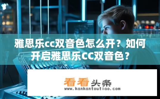 雅思乐cc双音色怎么开？如何开启雅思乐CC双音色？