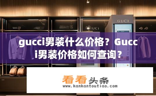 gucci男装什么价格？Gucci男装价格如何查询？