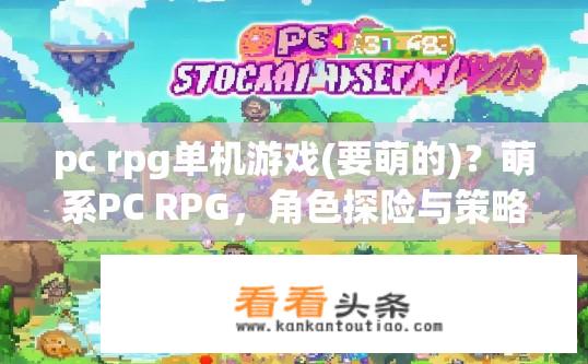 pc rpg单机游戏(要萌的)？萌系PC RPG，角色探险与策略并存，探索独特世界观的哪款游戏适合你?