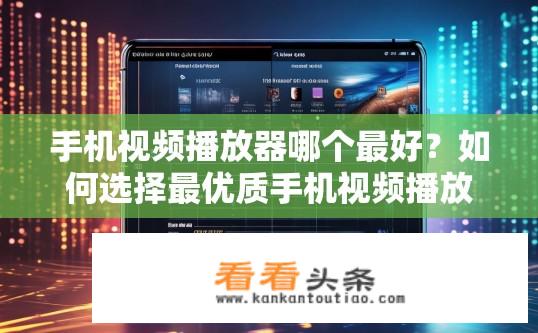 手机视频播放器哪个最好？如何选择最优质手机视频播放器？
