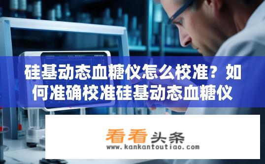 硅基动态血糖仪怎么校准？如何准确校准硅基动态血糖仪的原始数据?