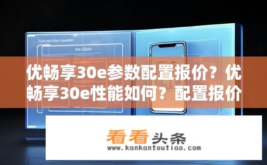 优畅享30e参数配置报价？优畅享30e性能如何？配置报价是多少？