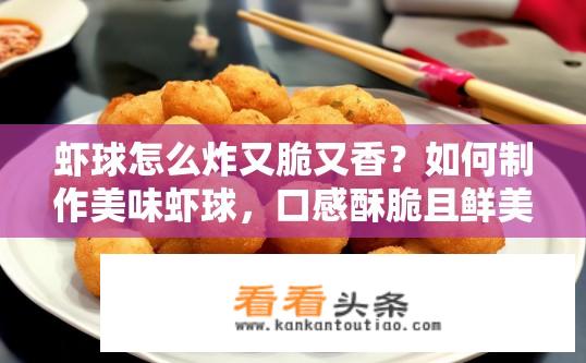 虾球怎么炸又脆又香？如何制作美味虾球，口感酥脆且鲜美可口?