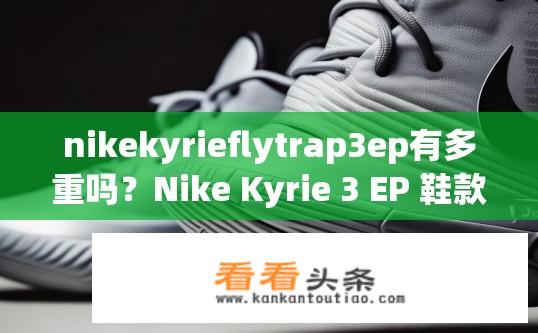 nikekyrieflytrap3ep有多重吗？Nike Kyrie 3 EP 鞋款的重量是多少公斤或磅?