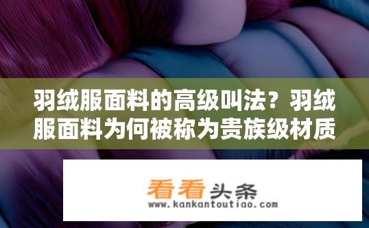 羽绒服面料的高级叫法？羽绒服面料为何被称为贵族级材质?
