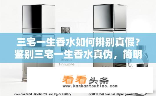 三宅一生香水如何辨别真假？鉴别三宅一生香水真伪，简明识别方法与技巧