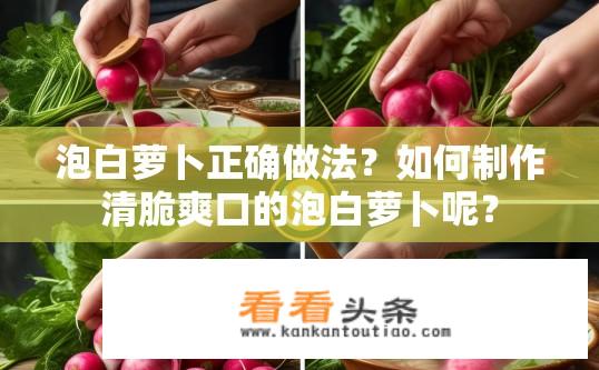 泡白萝卜正确做法？如何制作清脆爽口的泡白萝卜呢？