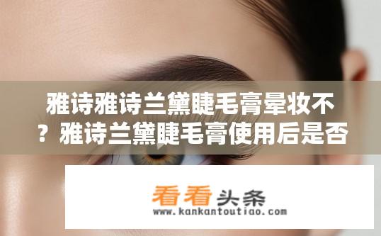雅诗雅诗兰黛睫毛膏晕妆不？雅诗兰黛睫毛膏使用后是否产生晕妆效果?