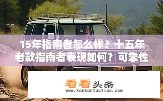 15年指南者怎么样？十五年老款指南者表现如何？可靠性与耐用性评价