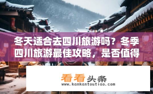 冬天适合去四川旅游吗？冬季四川旅游最佳攻略，是否值得此时出行?