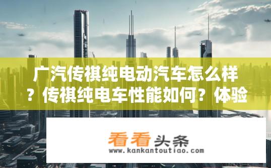 广汽传祺纯电动汽车怎么样？传祺纯电车性能如何？体验高低？