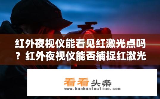 红外夜视仪能看见红激光点吗？红外夜视仪能否捕捉红激光信号?