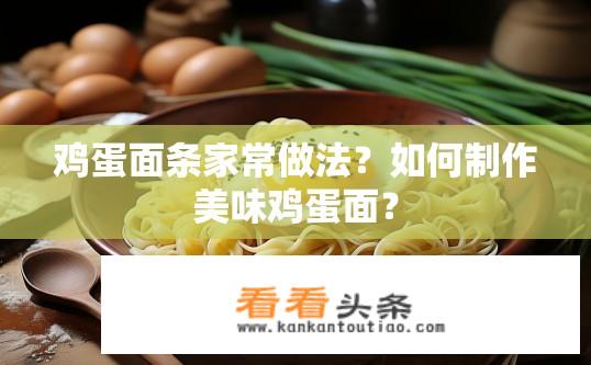 鸡蛋面条家常做法？如何制作美味鸡蛋面？