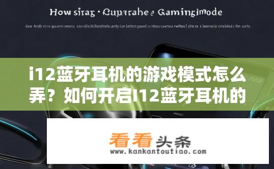 i12蓝牙耳机的游戏模式怎么弄？如何开启I12蓝牙耳机的游戏模式?