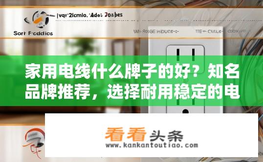 家用电线什么牌子的好？知名品牌推荐，选择耐用稳定的电线品牌