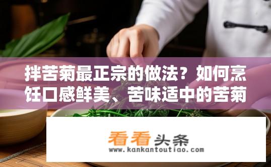 拌苦菊最正宗的做法？如何烹饪口感鲜美、苦味适中的苦菊菜品？