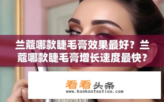 兰蔻哪款睫毛膏效果最好？兰蔻哪款睫毛膏增长速度最快？