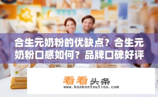 合生元奶粉的优缺点？合生元奶粉口感如何？品牌口碑好评率高吗？
