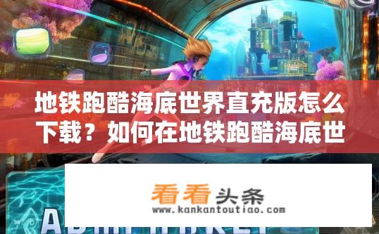地铁跑酷海底世界直充版怎么下载？如何在地铁跑酷海底世界游戏内完成直充充值?