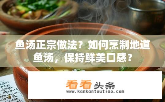 鱼汤正宗做法？如何烹制地道鱼汤，保持鲜美口感？