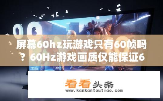 屏幕60hz玩游戏只有60帧吗？60Hz游戏画质仅能保证60帧?