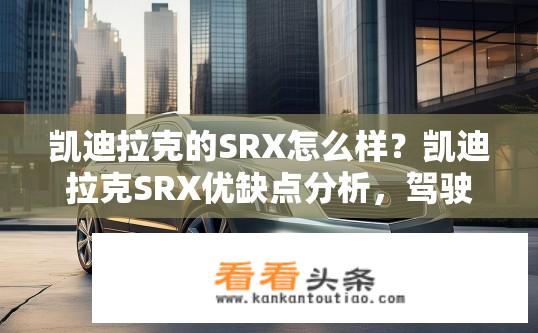 凯迪拉克的SRX怎么样？凯迪拉克SRX优缺点分析，驾驶体验与品牌价值探讨