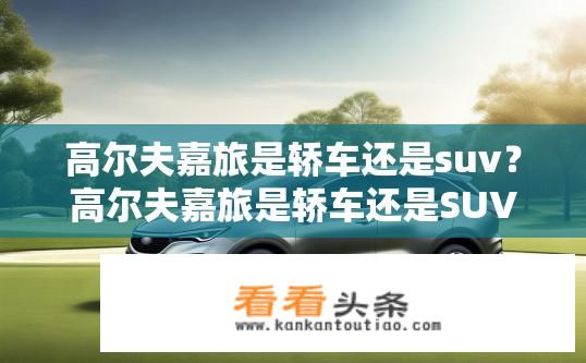 高尔夫嘉旅是轿车还是suv？高尔夫嘉旅是轿车还是SUV类型？