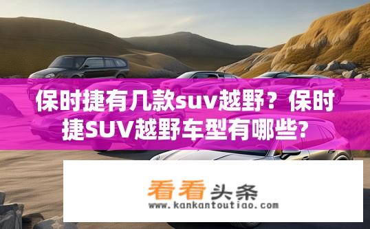 保时捷有几款suv越野？保时捷SUV越野车型有哪些?